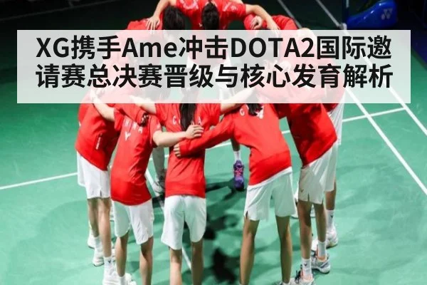 XG携手Ame冲击DOTA2国际邀请赛总决赛晋级与核心发育解析